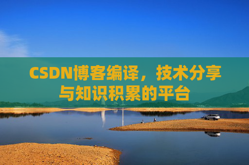 CSDN博客编译，技术分享与知识积累的平台