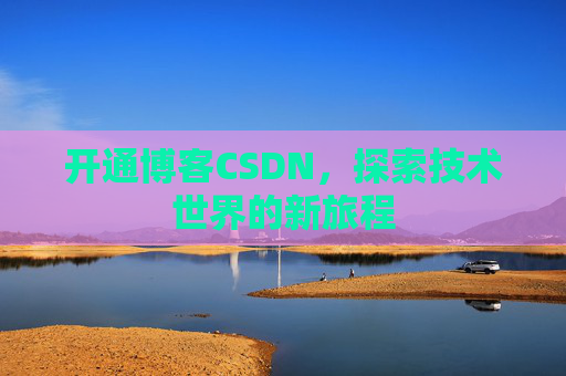 开通博客CSDN，探索技术世界的新旅程